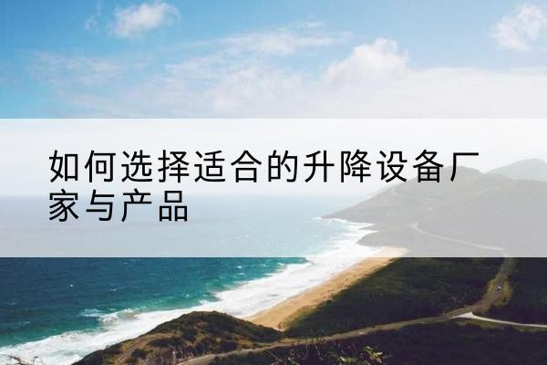 陆河电动升降平台厂家-如何选择适合的升降设备厂家与产品