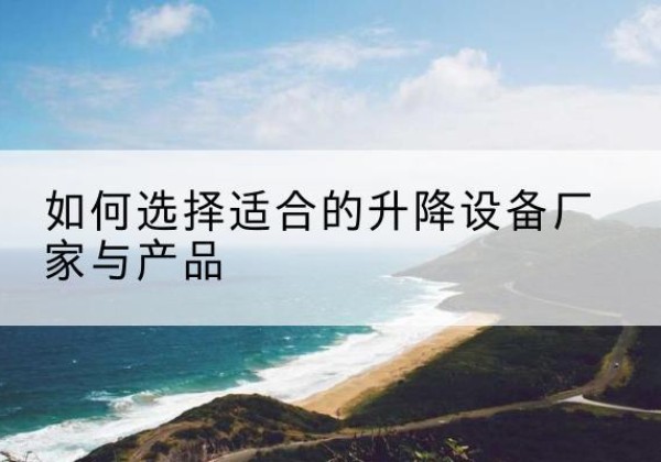 陆河电动升降平台厂家-如何选择适合的升降设备厂家与产品